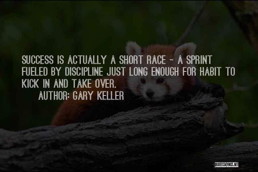 Gary Keller Quotes: Success Is Actually A Short Race - A Sprint Fueled By Discipline Just Long Enough For Habit To Kick In