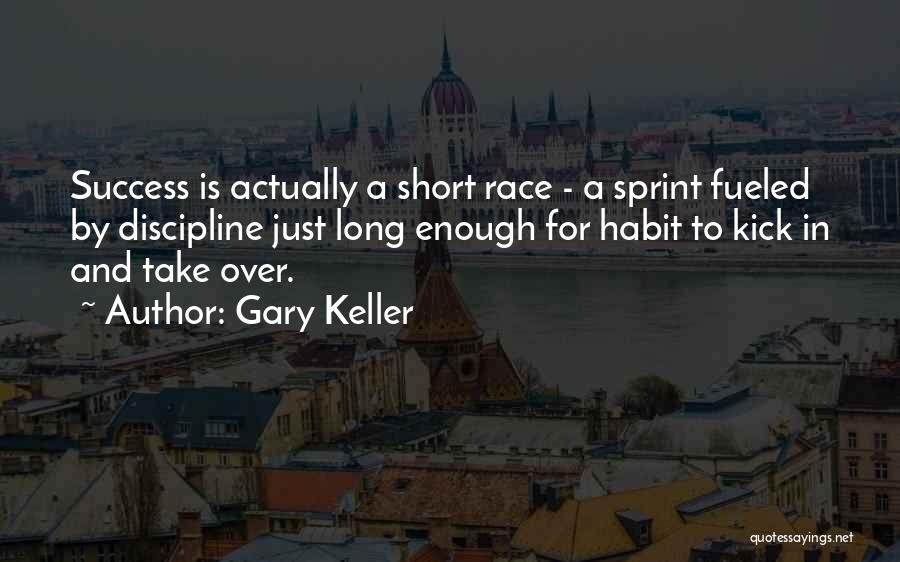 Gary Keller Quotes: Success Is Actually A Short Race - A Sprint Fueled By Discipline Just Long Enough For Habit To Kick In