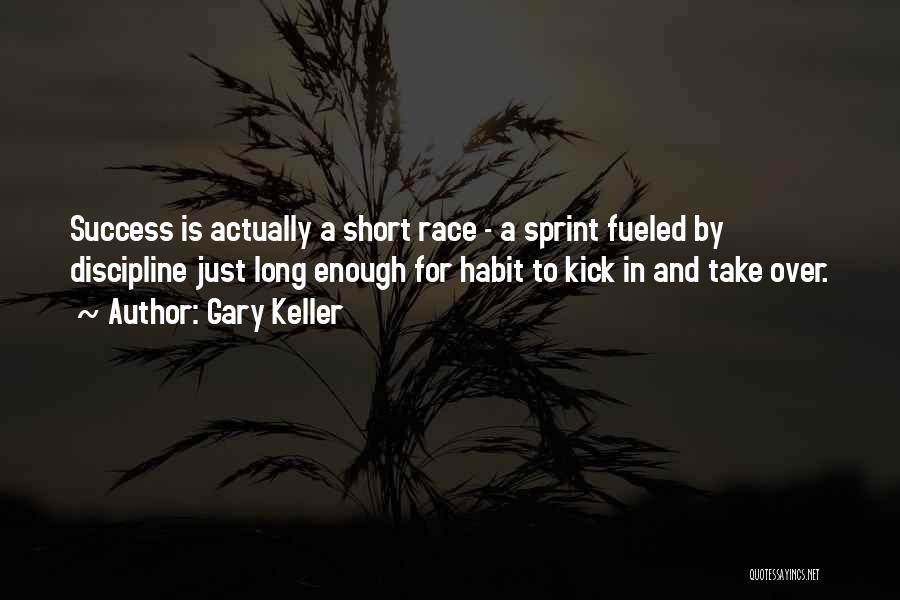 Gary Keller Quotes: Success Is Actually A Short Race - A Sprint Fueled By Discipline Just Long Enough For Habit To Kick In