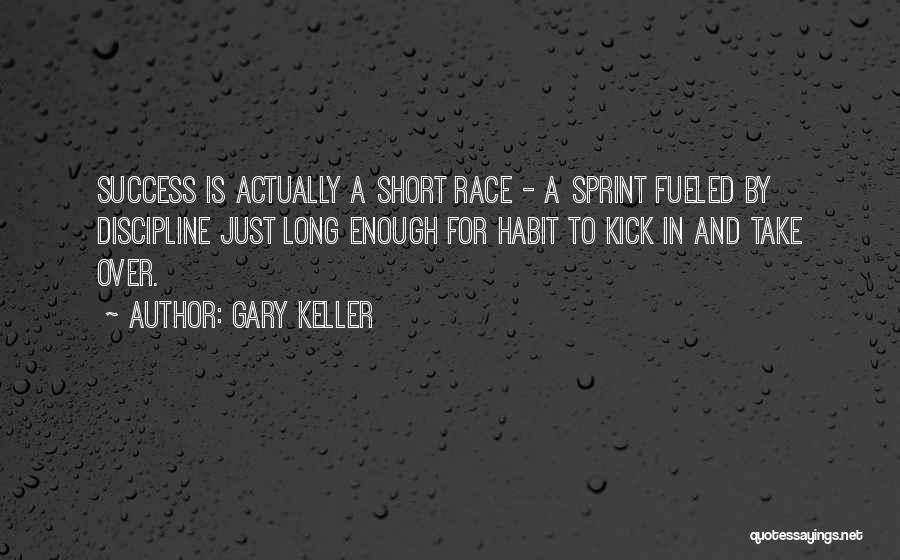 Gary Keller Quotes: Success Is Actually A Short Race - A Sprint Fueled By Discipline Just Long Enough For Habit To Kick In