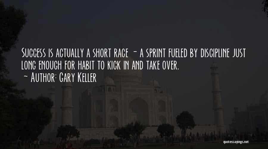 Gary Keller Quotes: Success Is Actually A Short Race - A Sprint Fueled By Discipline Just Long Enough For Habit To Kick In