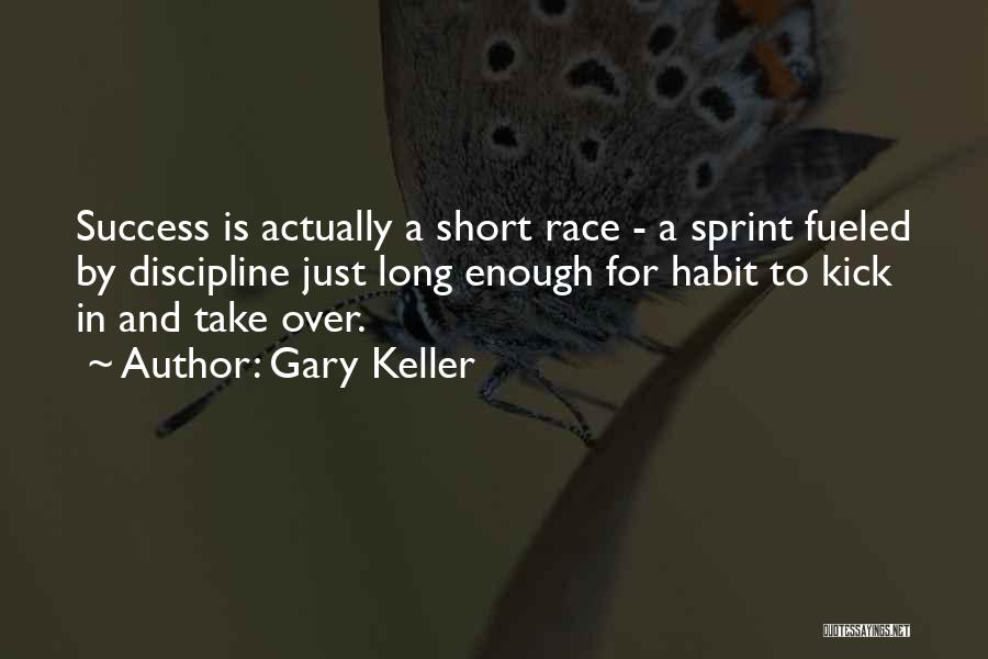 Gary Keller Quotes: Success Is Actually A Short Race - A Sprint Fueled By Discipline Just Long Enough For Habit To Kick In