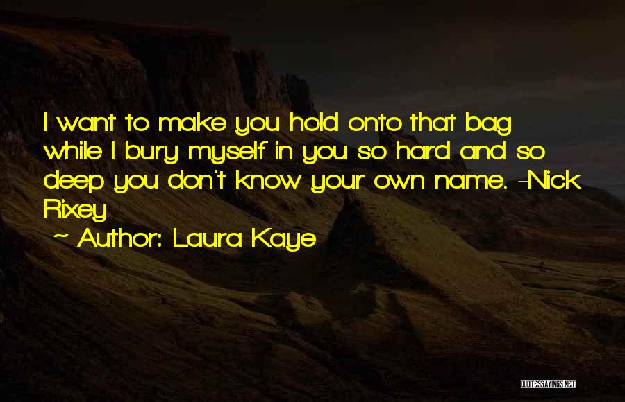 Laura Kaye Quotes: I Want To Make You Hold Onto That Bag While I Bury Myself In You So Hard And So Deep