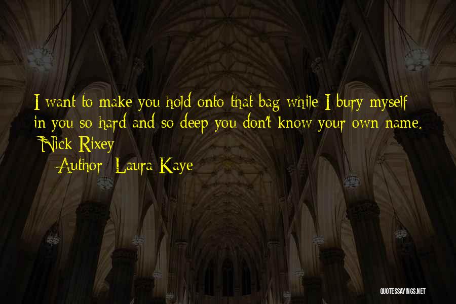 Laura Kaye Quotes: I Want To Make You Hold Onto That Bag While I Bury Myself In You So Hard And So Deep