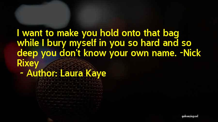 Laura Kaye Quotes: I Want To Make You Hold Onto That Bag While I Bury Myself In You So Hard And So Deep