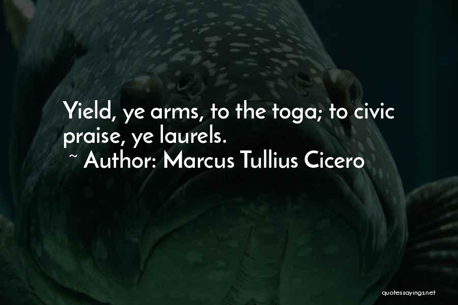 Marcus Tullius Cicero Quotes: Yield, Ye Arms, To The Toga; To Civic Praise, Ye Laurels.