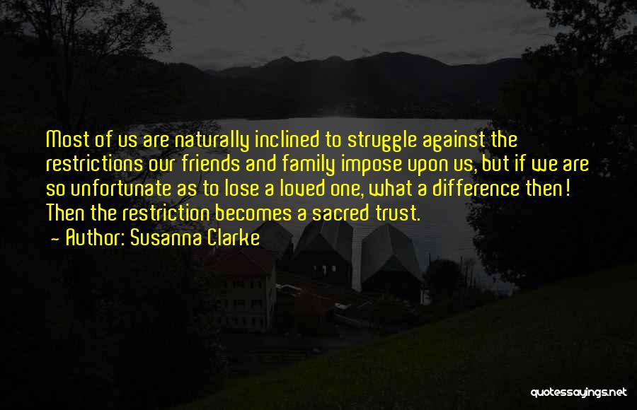 Susanna Clarke Quotes: Most Of Us Are Naturally Inclined To Struggle Against The Restrictions Our Friends And Family Impose Upon Us, But If