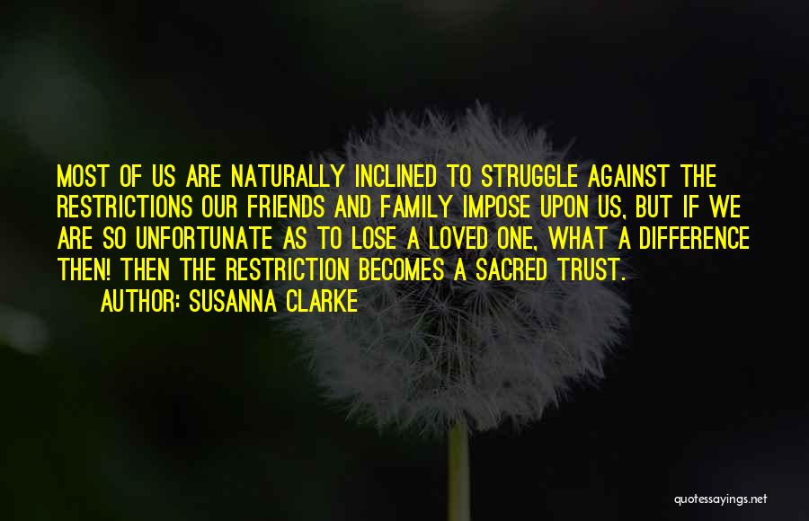 Susanna Clarke Quotes: Most Of Us Are Naturally Inclined To Struggle Against The Restrictions Our Friends And Family Impose Upon Us, But If