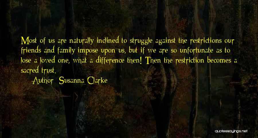 Susanna Clarke Quotes: Most Of Us Are Naturally Inclined To Struggle Against The Restrictions Our Friends And Family Impose Upon Us, But If