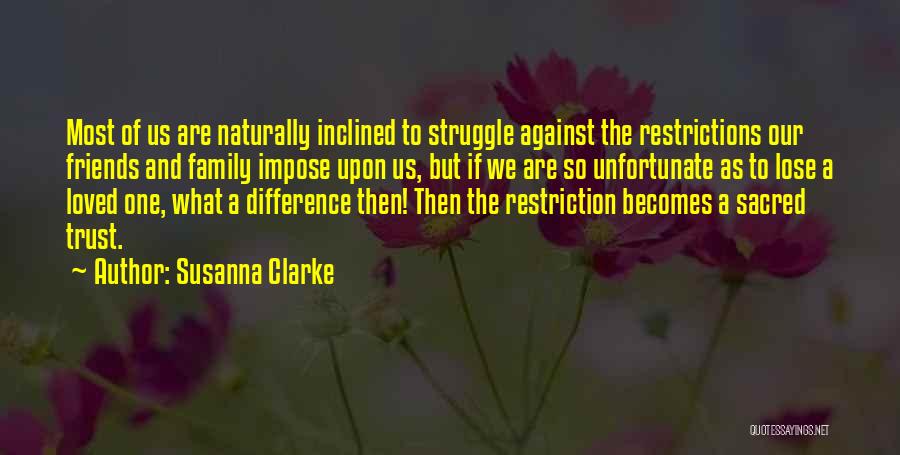 Susanna Clarke Quotes: Most Of Us Are Naturally Inclined To Struggle Against The Restrictions Our Friends And Family Impose Upon Us, But If