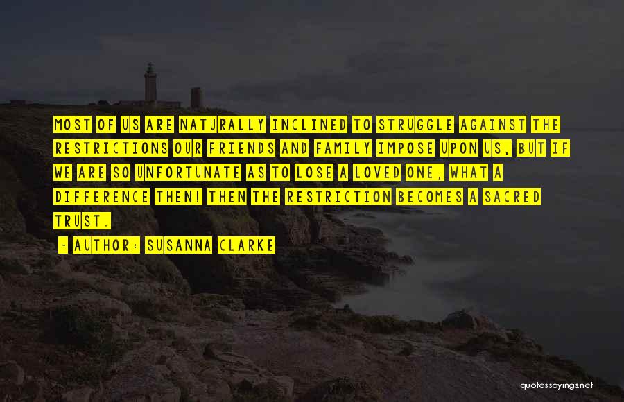 Susanna Clarke Quotes: Most Of Us Are Naturally Inclined To Struggle Against The Restrictions Our Friends And Family Impose Upon Us, But If