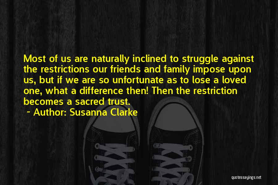 Susanna Clarke Quotes: Most Of Us Are Naturally Inclined To Struggle Against The Restrictions Our Friends And Family Impose Upon Us, But If