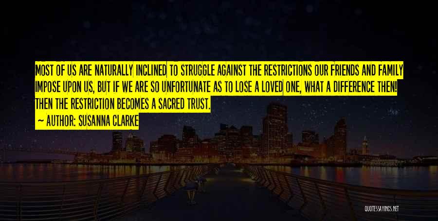 Susanna Clarke Quotes: Most Of Us Are Naturally Inclined To Struggle Against The Restrictions Our Friends And Family Impose Upon Us, But If