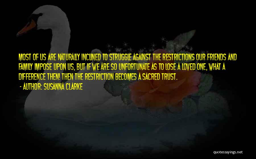 Susanna Clarke Quotes: Most Of Us Are Naturally Inclined To Struggle Against The Restrictions Our Friends And Family Impose Upon Us, But If