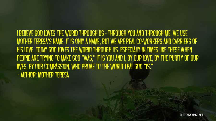 Mother Teresa Quotes: I Believe God Loves The World Through Us - Through You And Through Me. We Use Mother Teresa's Name; It