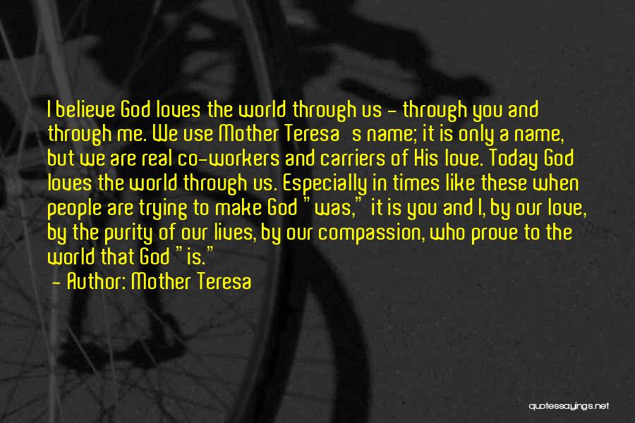 Mother Teresa Quotes: I Believe God Loves The World Through Us - Through You And Through Me. We Use Mother Teresa's Name; It