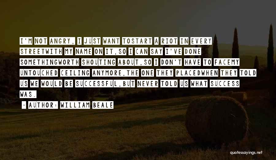 William Beale Quotes: I'm Not Angry, I Just Want Tostart A Riot In Every Streetwith My Name On It,so I Can Say I've