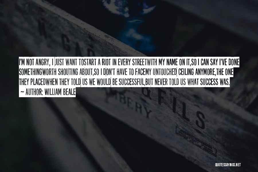 William Beale Quotes: I'm Not Angry, I Just Want Tostart A Riot In Every Streetwith My Name On It,so I Can Say I've