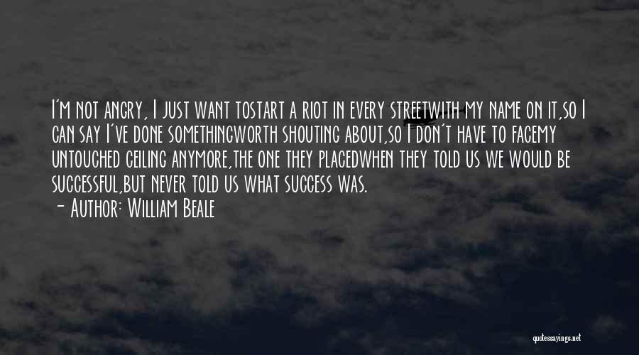 William Beale Quotes: I'm Not Angry, I Just Want Tostart A Riot In Every Streetwith My Name On It,so I Can Say I've