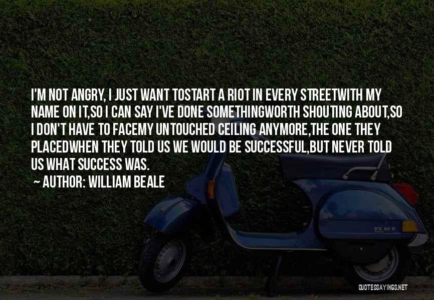 William Beale Quotes: I'm Not Angry, I Just Want Tostart A Riot In Every Streetwith My Name On It,so I Can Say I've