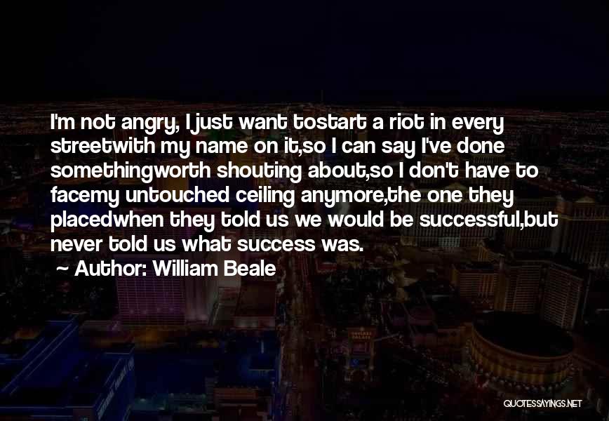 William Beale Quotes: I'm Not Angry, I Just Want Tostart A Riot In Every Streetwith My Name On It,so I Can Say I've