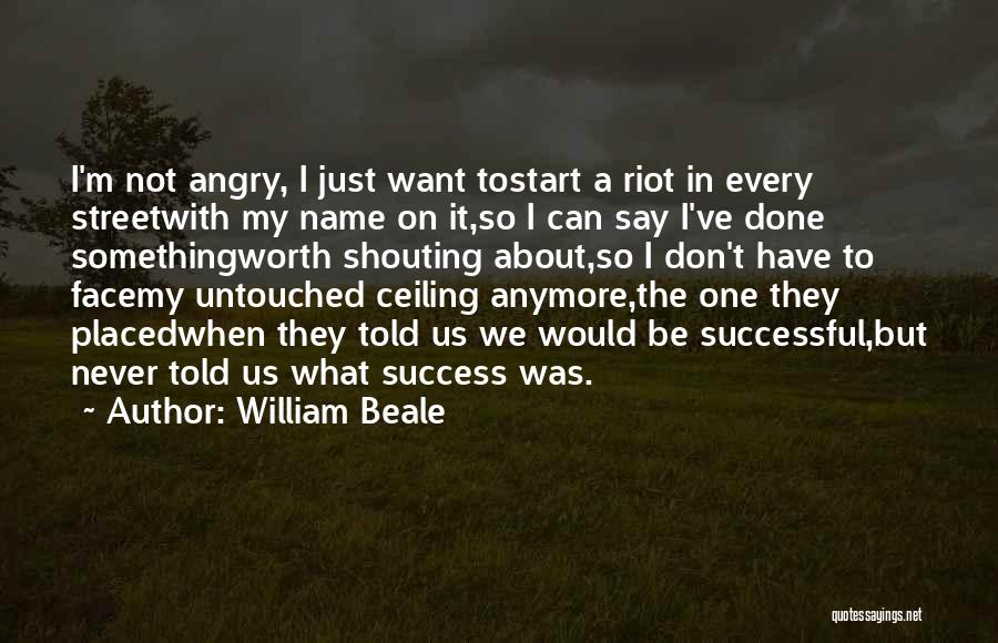 William Beale Quotes: I'm Not Angry, I Just Want Tostart A Riot In Every Streetwith My Name On It,so I Can Say I've