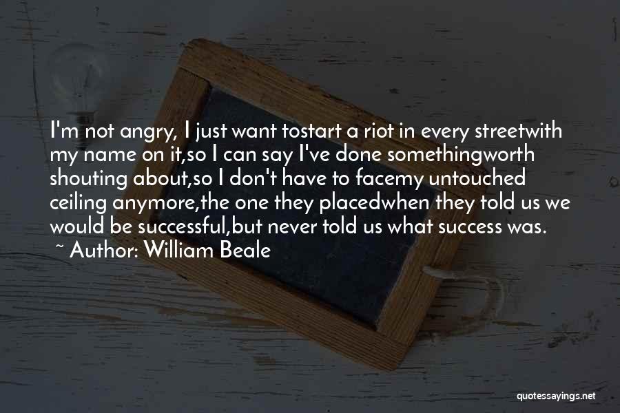 William Beale Quotes: I'm Not Angry, I Just Want Tostart A Riot In Every Streetwith My Name On It,so I Can Say I've