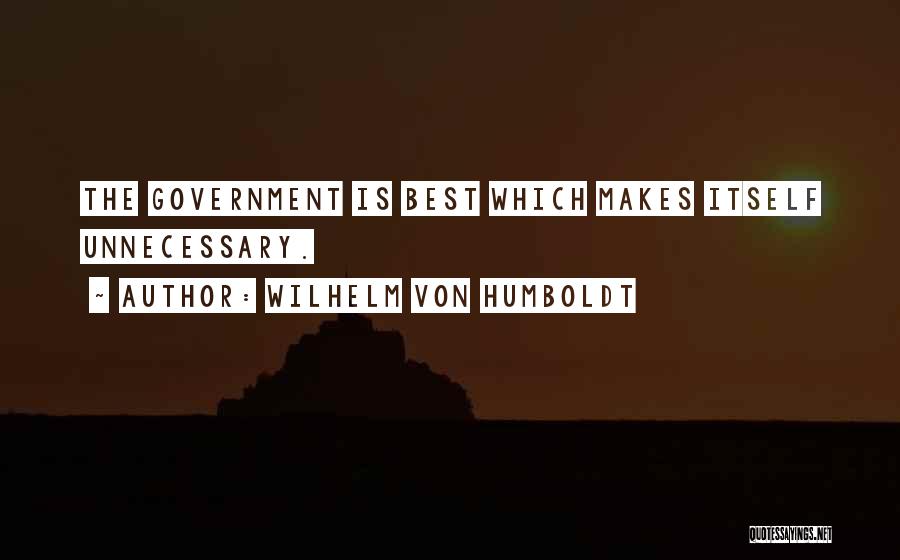 Wilhelm Von Humboldt Quotes: The Government Is Best Which Makes Itself Unnecessary.
