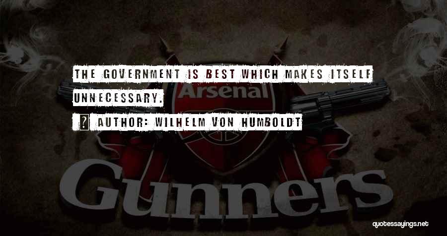 Wilhelm Von Humboldt Quotes: The Government Is Best Which Makes Itself Unnecessary.