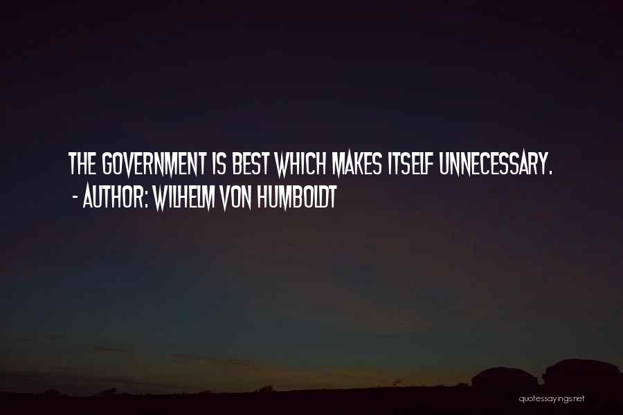 Wilhelm Von Humboldt Quotes: The Government Is Best Which Makes Itself Unnecessary.