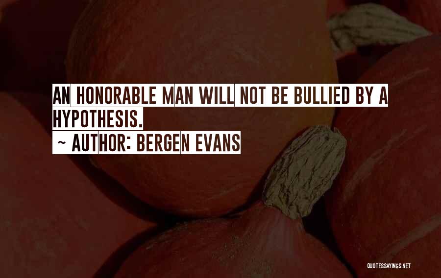 Bergen Evans Quotes: An Honorable Man Will Not Be Bullied By A Hypothesis.