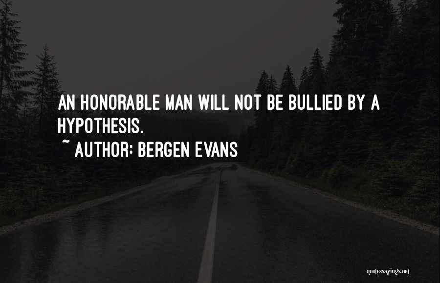 Bergen Evans Quotes: An Honorable Man Will Not Be Bullied By A Hypothesis.