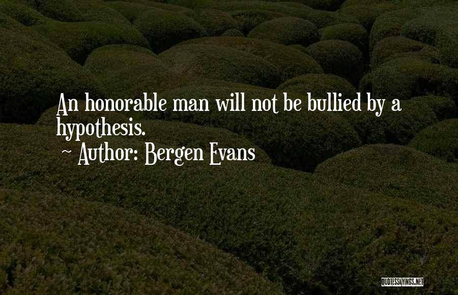 Bergen Evans Quotes: An Honorable Man Will Not Be Bullied By A Hypothesis.