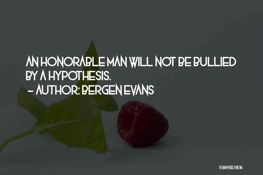 Bergen Evans Quotes: An Honorable Man Will Not Be Bullied By A Hypothesis.