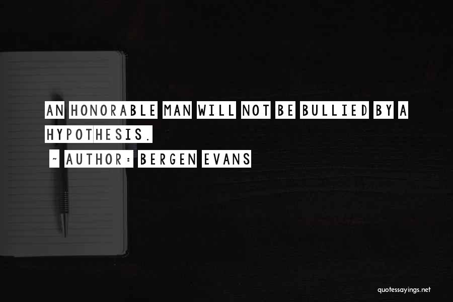 Bergen Evans Quotes: An Honorable Man Will Not Be Bullied By A Hypothesis.