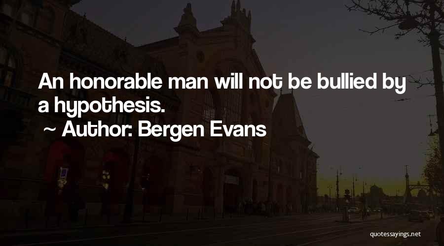 Bergen Evans Quotes: An Honorable Man Will Not Be Bullied By A Hypothesis.