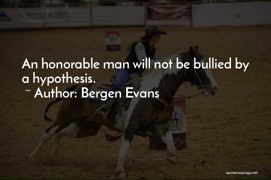 Bergen Evans Quotes: An Honorable Man Will Not Be Bullied By A Hypothesis.