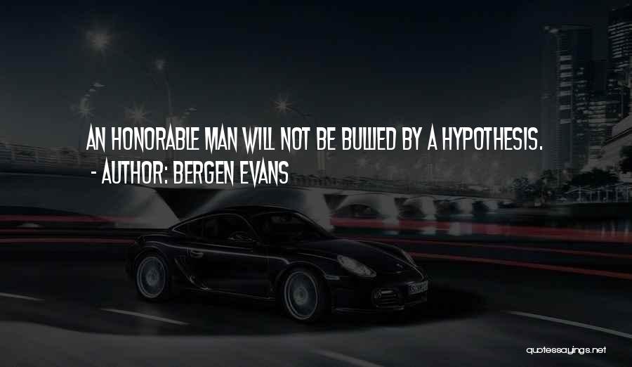 Bergen Evans Quotes: An Honorable Man Will Not Be Bullied By A Hypothesis.