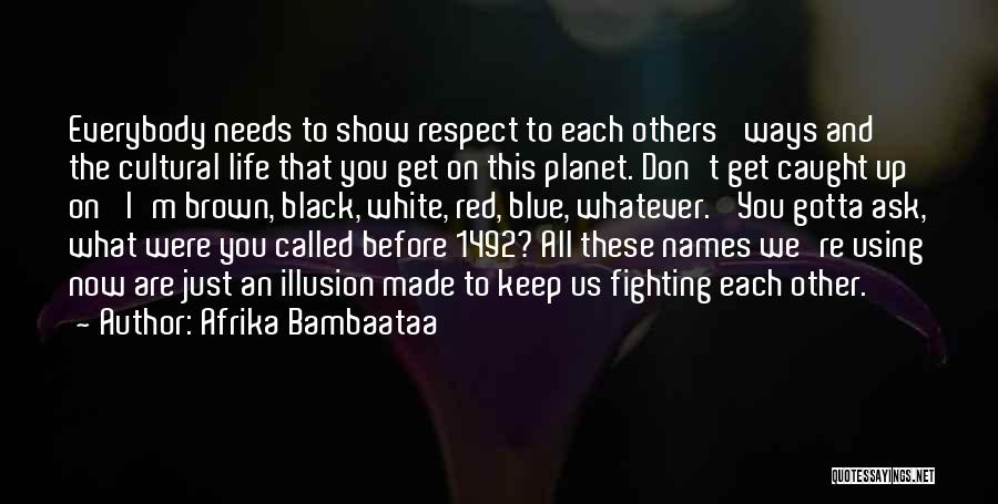 Afrika Bambaataa Quotes: Everybody Needs To Show Respect To Each Others' Ways And The Cultural Life That You Get On This Planet. Don't