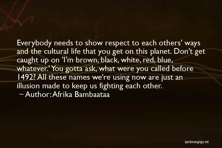 Afrika Bambaataa Quotes: Everybody Needs To Show Respect To Each Others' Ways And The Cultural Life That You Get On This Planet. Don't