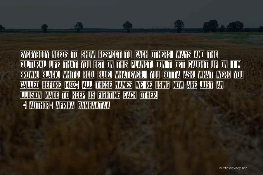 Afrika Bambaataa Quotes: Everybody Needs To Show Respect To Each Others' Ways And The Cultural Life That You Get On This Planet. Don't