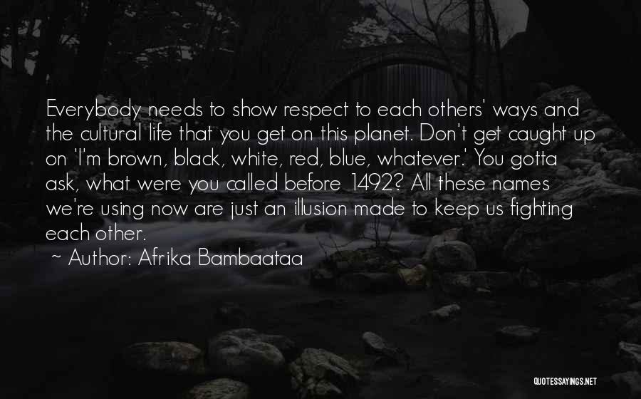 Afrika Bambaataa Quotes: Everybody Needs To Show Respect To Each Others' Ways And The Cultural Life That You Get On This Planet. Don't