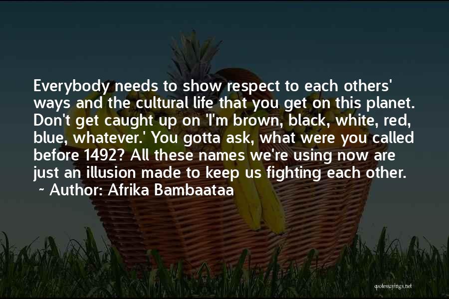 Afrika Bambaataa Quotes: Everybody Needs To Show Respect To Each Others' Ways And The Cultural Life That You Get On This Planet. Don't