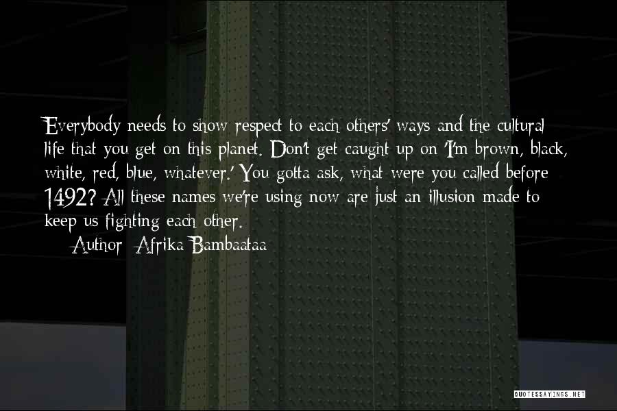 Afrika Bambaataa Quotes: Everybody Needs To Show Respect To Each Others' Ways And The Cultural Life That You Get On This Planet. Don't