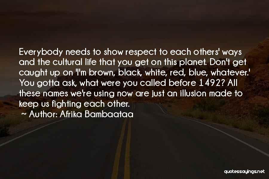 Afrika Bambaataa Quotes: Everybody Needs To Show Respect To Each Others' Ways And The Cultural Life That You Get On This Planet. Don't