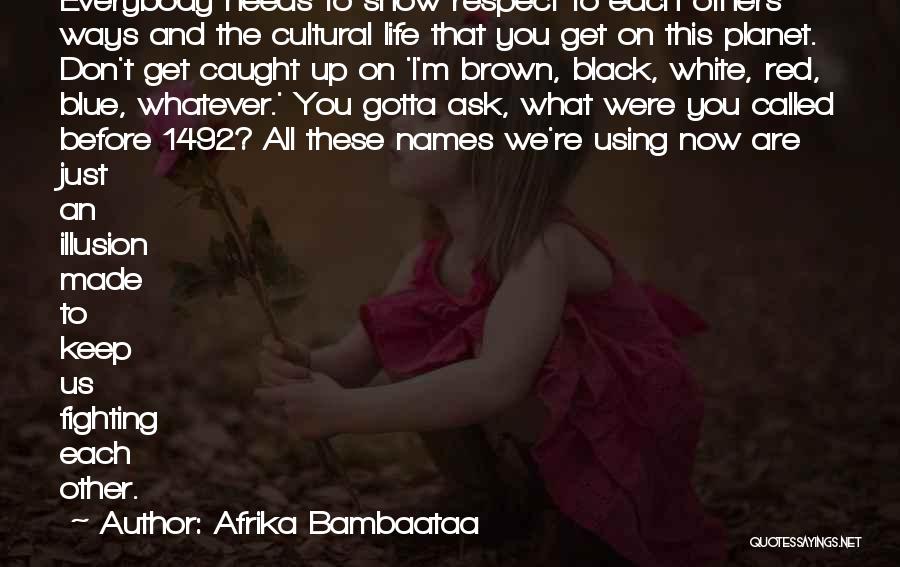 Afrika Bambaataa Quotes: Everybody Needs To Show Respect To Each Others' Ways And The Cultural Life That You Get On This Planet. Don't