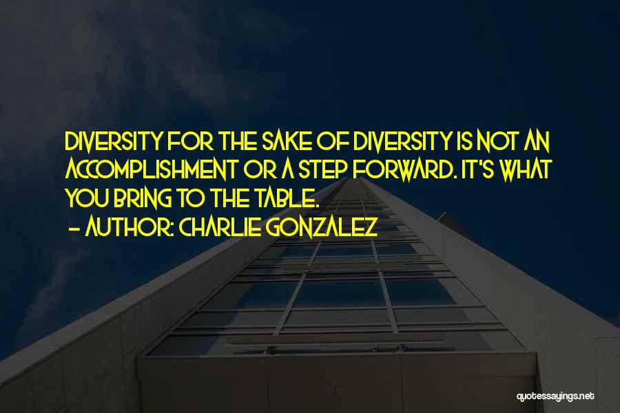 Charlie Gonzalez Quotes: Diversity For The Sake Of Diversity Is Not An Accomplishment Or A Step Forward. It's What You Bring To The