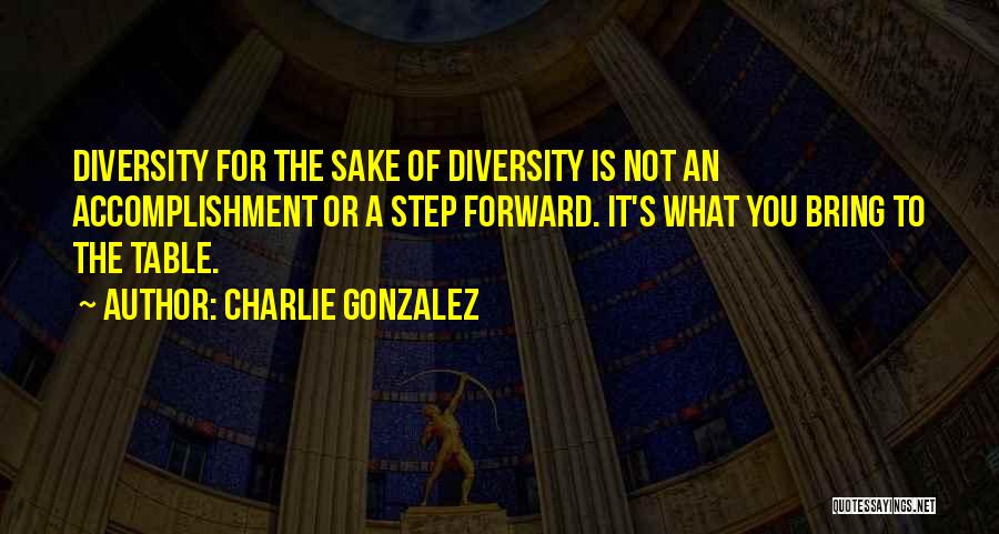 Charlie Gonzalez Quotes: Diversity For The Sake Of Diversity Is Not An Accomplishment Or A Step Forward. It's What You Bring To The