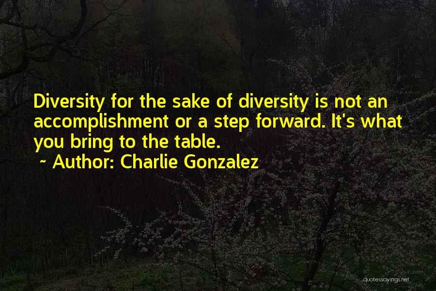 Charlie Gonzalez Quotes: Diversity For The Sake Of Diversity Is Not An Accomplishment Or A Step Forward. It's What You Bring To The