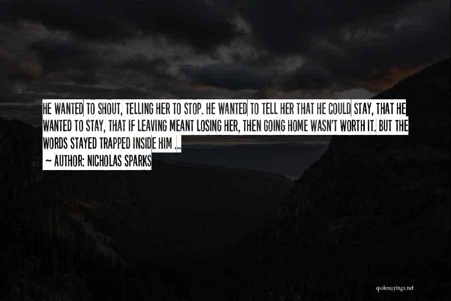 Nicholas Sparks Quotes: He Wanted To Shout, Telling Her To Stop. He Wanted To Tell Her That He Could Stay, That He Wanted